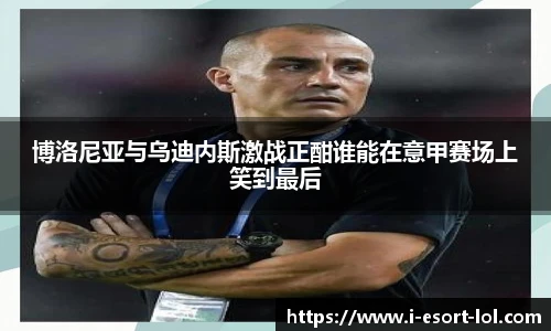 博洛尼亚与乌迪内斯激战正酣谁能在意甲赛场上笑到最后