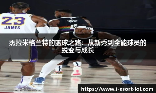 杰拉米格兰特的篮球之路：从新秀到全能球员的蜕变与成长