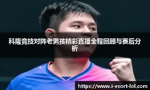 科隆竞技对阵老男孩精彩直播全程回顾与赛后分析