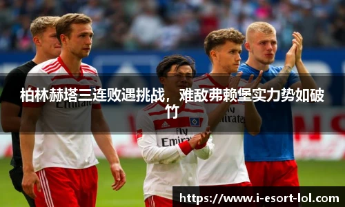 柏林赫塔三连败遇挑战，难敌弗赖堡实力势如破竹