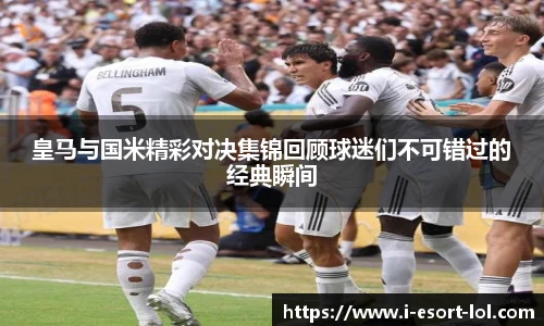 皇马与国米精彩对决集锦回顾球迷们不可错过的经典瞬间