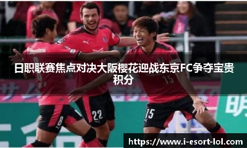 日职联赛焦点对决大阪樱花迎战东京FC争夺宝贵积分