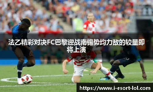 法乙精彩对决FC巴黎迎战南锡势均力敌的较量即将上演