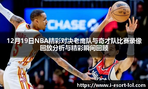12月19日NBA精彩对决老鹰队与奇才队比赛录像回放分析与精彩瞬间回顾